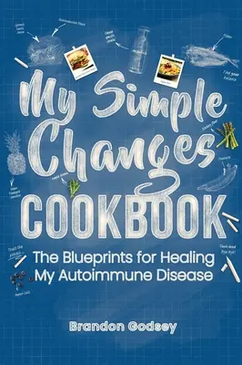 Moja kuchárka jednoduchých zmien: Kniha: Návod na vyliečenie mojej autoimunitnej choroby - My Simple Changes Cookbook: The Blueprints for Healing My Autoimmune Disease