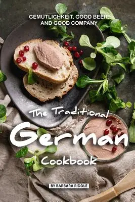 Tradičná nemecká kuchárka: Dobrá kuchárska kniha: Gemutlichkeit, dobré pivo a dobrá spoločnosť - The Traditional German Cookbook: Gemutlichkeit, Good Beer, and Good Company