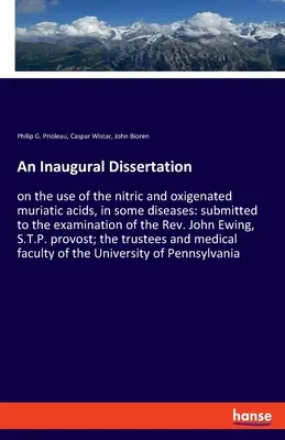 Inauguračná dizertácia: o použití dusičnej a kyslíkatej kyseliny muriatickej pri niektorých chorobách: predložená na preskúmanie reverendovi Joh - An Inaugural Dissertation: on the use of the nitric and oxigenated muriatic acids, in some diseases: submitted to the examination of the Rev. Joh