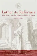 Luther reformátor: Luther Luther: Príbeh človeka a jeho kariéry, druhé vydanie - Luther the Reformer: The Story of the Man and His Career, Second Edition