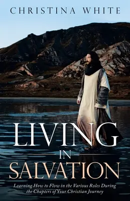 Život v spasení: Učte sa, ako sa vžiť do rôznych rolí počas kapitol vašej kresťanskej cesty - Livng in Salvation: Learning How to Flow in the Various Roles During the Chapters of Your Christian Journey