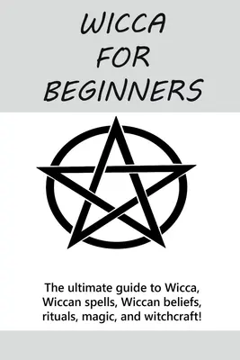 Wicca pre začiatočníkov: Vydajte sa na cestu do Wiccy: dokonalý sprievodca Wiccou, wiccanskými kúzlami, wiccanskou vierou, rituálmi, mágiou a čarodejníctvom! - Wicca for Beginners: The ultimate guide to Wicca, Wiccan spells, Wiccan beliefs, rituals, magic, and witchcraft!