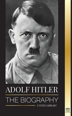 Adolf Hitler: Životopis - Život a smrť, nacistické Nemecko, vzostup a pád Tretej ríše - Adolf Hitler: The biography - Life and Death, Nazi Germany, and the Rise and Fall of the Third Reich
