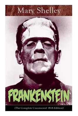 Frankenstein (Kompletné necenzurované vydanie z roku 1818): Gotická klasika - považovaná za jeden z prvých príkladov science fiction - Frankenstein (The Complete Uncensored 1818 Edition): A Gothic Classic - considered to be one of the earliest examples of Science Fiction