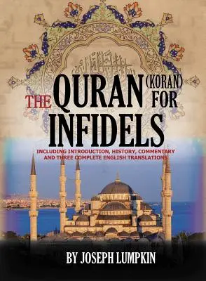 Korán pre neveriacich: Vrátane úvodu, histórie, komentára a troch kompletných anglických prekladov - The Quran (Koran) For Infidels: Including Introduction, History, Commentary And Three Complete English Translations