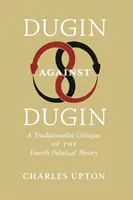 Dugin proti Duginovi: Tradicionalistická kritika štvrtej politickej teórie - Dugin Against Dugin: A Traditionalist Critique of the Fourth Political Theory