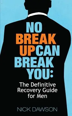 Žiadny rozchod vás nezlomí: Rozchod: Definitívny sprievodca zotavením pre mužov - No Breakup Can Break You: The Definitive Recovery Guide for Men
