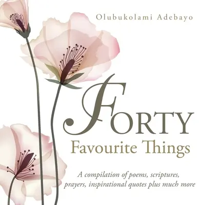 Štyridsať obľúbených vecí: A Compilation of Poems, Scriptures, Prayers, Inspirational Quotes Plus Much More - Forty Favourite Things: A Compilation of Poems, Scriptures, Prayers, Inspirational Quotes Plus Much More