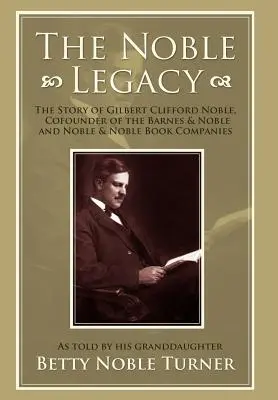 Vznešené dedičstvo: Príbeh Gilberta Clifforda Noblea, spoluzakladateľa knižných spoločností Barnes & Noble a Noble & Noble - The Noble Legacy: The Story of Gilbert Clifford Noble, Cofounder of the Barnes & Noble and Noble & Noble Book Companies