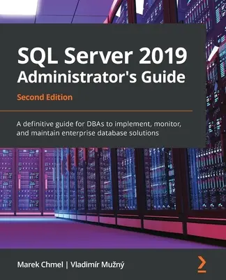 Sprievodca administrátora SQL Server 2019, druhé vydanie: Definitívny sprievodca pre DBA na implementáciu, monitorovanie a údržbu podnikových databázových riešení - SQL Server 2019 Administrator's Guide, Second Edition: A definitive guide for DBAs to implement, monitor, and maintain enterprise database solutions