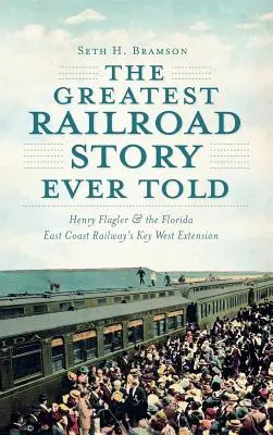 Najväčší železničný príbeh všetkých čias: Henry Flagler a rozšírenie železnice Florida East Coast Railway na Key West - The Greatest Railroad Story Ever Told: Henry Flagler & the Florida East Coast Railway's Key West Extension