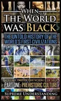 Keď bol svet čierny, prvá časť: Nevypovedané dejiny prvých civilizácií sveta Prehistorická kultúra - When the World Was Black, Part One: The Untold History of the World's First Civilizations Prehistoric Culture