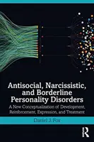 Antisociálne, narcistické a hraničné poruchy osobnosti: Nová konceptualizácia vývoja, posilňovania, prejavu a liečby - Antisocial, Narcissistic, and Borderline Personality Disorders: A New Conceptualization of Development, Reinforcement, Expression, and Treatment
