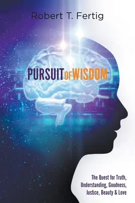 Honba za múdrosťou: Hľadanie pravdy, porozumenia, dobra, spravodlivosti, krásy a lásky - Pursuit of Wisdom: The Quest for Truth, Understanding, Goodness, Justice, Beauty & Love