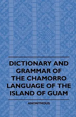 Slovník a gramatika jazyka Chamorro na ostrove Guam - Dictionary And Grammer Of The Chamorro Language Of The Island Of Guam