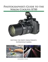 Sprievodca fotografa po fotoaparáte Nikon Coolpix B700: Ako získať čo najviac zo superzoomového fotoaparátu Nikon - Photographer's Guide to the Nikon Coolpix B700: Getting the Most from Nikon's Superzoom Camera