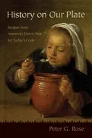 História na našom tanieri: Recepty z holandskej minulosti Ameriky pre dnešného kuchára - History on Our Plate: Recipes from America's Dutch Past for Today's Cook