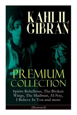 KAHLIL GIBRAN Premium Collection: (Ilustrovaná): Duchovia sa búria, Zlomené krídla, Šialenec, Al-Nay, Verím v teba a ďalšie: Inšpiratívna knižka - KAHLIL GIBRAN Premium Collection: Spirits Rebellious, The Broken Wings, The Madman, Al-Nay, I Believe In You and more (Illustrated): Inspirational Boo