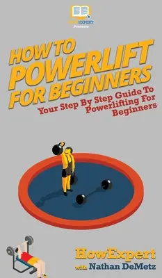 Ako na silový trojboj pre začiatočníkov: Ako sa naučiť posilňovať: Váš sprievodca krok za krokom pre začiatočníkov - How To Powerlift For Beginners: Your Step By Step Guide To Powerlifting For Beginners