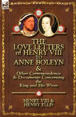 Milostné listy Henricha VIII. Anne Boleynovej a ďalšia korešpondencia a dokumenty týkajúce sa kráľa a jeho manželiek - The Love Letters of Henry VIII to Anne Boleyn & Other Correspondence & Documents Concerning the King and His Wives
