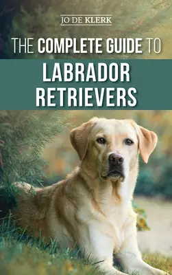 Kompletný sprievodca labradorskými retrievermi: Výber, výchova, výcvik, kŕmenie a láska k vášmu novému labradorovi od šteniatka až po starobu. - The Complete Guide to Labrador Retrievers: Selecting, Raising, Training, Feeding, and Loving Your New Lab from Puppy to Old-Age