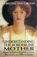 Pochopenie hraničnej matky: Pomáhať deťom prekonať intenzívny, nepredvídateľný a nestály vzťah - Understanding the Borderline Mother: Helping Her Children Transcend the Intense, Unpredictable, and Volatile Relationship