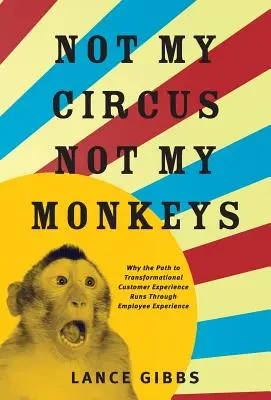 Nie môj cirkus, nie moje opice: Prečo cesta k transformácii zákazníckej skúsenosti vedie cez skúsenosť zamestnancov - Not My Circus, Not My Monkeys: Why the Path to Transformational Customer Experience Runs Through Employee Experience