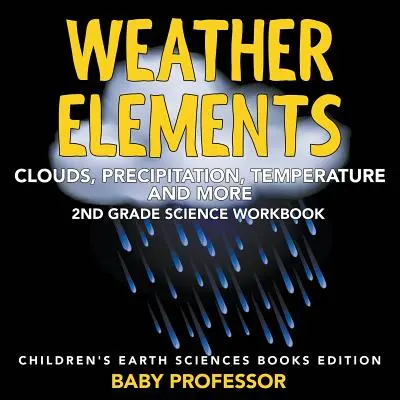 Prvky počasia (oblaky, zrážky, teplota a ďalšie): Pracovný zošit pre 2. ročník ZŠ - Vedy o Zemi pre deti: Vydanie - Weather Elements (Clouds, Precipitation, Temperature and More): 2nd Grade Science Workbook - Children's Earth Sciences Books Edition