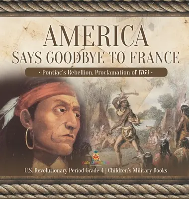 Amerika sa lúči s Francúzskom: Obdobie americkej revolúcie 4. ročník - detské vojenské knihy - America Says Goodbye to France: Pontiac's Rebellion, Proclamation of 1763 U.S. Revolutionary Period Grade 4 Children's Military Books