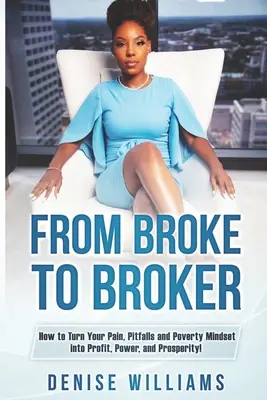Od zlomeného k zlodejovi: Ako premeniť svoju bolesť, úskalia a chudobné myslenie na zisk, moc a prosperitu! - From Broke To Broker: How to Turn Your Pain, Pitfalls, and Poverty Mindset to Profit, Power, and Prosperity!