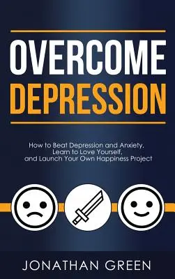 Prekonať depresiu: Ako poraziť depresiu a úzkosť, naučiť sa mať rád sám seba a spustiť vlastný projekt šťastia - Overcome Depression: How to Beat Depression and Anxiety, Learn to Love Yourself, and Launch Your Own Happiness Project