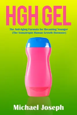 HGH gél: (Somatropín - ľudský rastový hormón) - HGH Gel: The Anti-Aging Formula for Becoming Younger (The Somatropin Human Growth Hormone)
