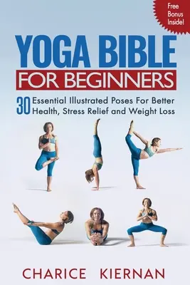 Biblia o joge pre začiatočníkov: Kniha pre jogu: 30 základných ilustrovaných pozícií pre lepšie zdravie, odbúranie stresu a zníženie hmotnosti - Yoga Bible For Beginners: 30 Essential Illustrated Poses For Better Health, Stress Relief and Weight Loss