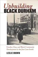 Upbuilding Black Durham: Durham: rod, trieda a rozvoj černošskej komunity na juhu krajiny Jima Crowa - Upbuilding Black Durham: Gender, Class, and Black Community Development in the Jim Crow South