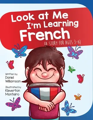 Pozrite sa na mňa, učím sa francúzsky: Príbeh pre deti od 3 do 6 rokov - Look At Me I'm Learning French: A Story For Ages 3-6