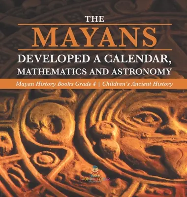 Mayovia vyvinuli kalendár, matematiku a astronómiu - Mayské dejepisné zošity 4. ročník - detské učebnice starovekých dejín - The Mayans Developed a Calendar, Mathematics and Astronomy - Mayan History Books Grade 4 - Children's Ancient History