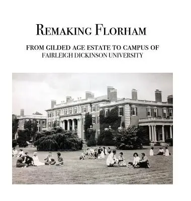 Pretváranie Florhamu: Z pozláteného sídla na kampus Fairleigh Dickinson University - Remaking Florham: From gilded age estate to campus of Fairleigh Dickinson University