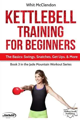 Kettlebell tréning pre začiatočníkov: Základy: Hojdačky, drepy, zdvihy a ďalšie cvičenia - Kettlebell Training for Beginners: The Basics: Swings, Snatches, Get Ups, and More