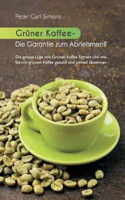 Zelená káva - záruka chudnutia?: Veľká lož o výťažku zo zelenej kávy a ako rýchlo a zdravo schudnúť so zelenou kávou. - Grner Kaffee - Die Garantie zum Abnehmen?: Die grosse Lge vom grnen Kaffee-Extrakt und wie Sie mit grnem Kaffee gesund und schnell abnehmen.