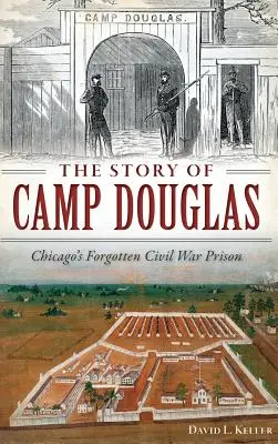 Príbeh Camp Douglas: Zabudnuté väzenie z občianskej vojny v Chicagu - The Story of Camp Douglas: Chicago's Forgotten Civil War Prison