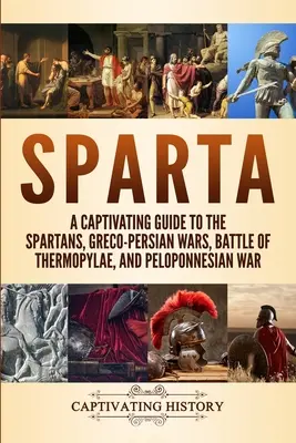 Sparta: Pútavý sprievodca Sparťanmi, grécko-perzskými vojnami, bitkou pri Termopylách a peloponézskou vojnou - Sparta: A Captivating Guide to the Spartans, Greco-Persian Wars, Battle of Thermopylae, and Peloponnesian War