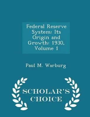 Federálny rezervný systém: Jeho vznik a rast: 1930, zväzok 1 - Scholar's Choice Edition - Federal Reserve System: Its Origin and Growth: 1930, Volume 1 - Scholar's Choice Edition