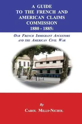 Sprievodca komisiou pre francúzske a americké nároky 1880-1885: Naši francúzski prisťahovaleckí predkovia a americká občianska vojna - A Guide to the French and American Claims Commission 1880-1885: Our French Immigrant Ancestors and the American Civil War