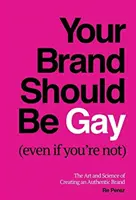 Vaša značka by mala byť homosexuálna (aj keď nie ste): Umenie a veda o vytváraní autentickej značky (aj keď ste gay) - Your Brand Should Be Gay (Even If You're Not): The Art and Science of Creating an Authentic Brand