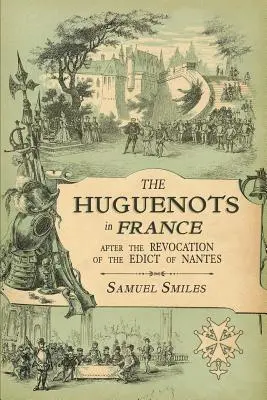 Hugenoti vo Francúzsku: Po zrušení Nantského ediktu so spomienkami významných hugenotských utečencov a návštevou grófstva - The Huguenots in France: After the Revocation of the Edict of Nantes with Memoirs of Distinguished Huguenot Refugees, and A Visit to the Countr