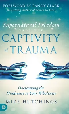 Nadprirodzené oslobodenie zo zajatia traumy: Prekonanie prekážky na ceste k vašej celistvosti - Supernatural Freedom from the Captivity of Trauma: Overcoming the Hindrance to Your Wholeness