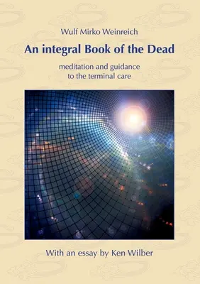 Neoddeliteľná kniha mŕtvych: meditácia a návod na terminálnu starostlivosť. S esejou Kena Wilbera - An integral Book of the Dead: meditation and guidance to the terminal care. With an essay by Ken Wilber