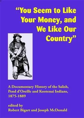 Zdá sa, že vy máte radi svoje peniaze a my máme radi svoju krajinu: A Documentary History of the Salish, Pend d'Oreille, and Kootenai Indians, 1875-1889 - You Seem to Like Your Money, and We Like Our Country: A Documentary History of the Salish, Pend d'Oreille, and Kootenai Indians, 1875-1889