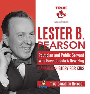 Lester B. Pearson - politik a štátny úradník, ktorý dal Kanade novú vlajku - Kanadská história pre deti - Praví kanadskí hrdinovia - Lester B. Pearson - Politician and Public Servant Who Gave Canada A New Flag - Canadian History for Kids - True Canadian Heroes