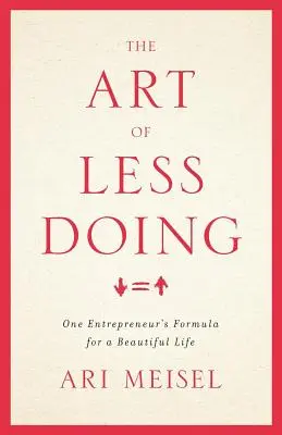 Umenie menej robiť: Krásny život podľa vzoru jedného podnikateľa - The Art Of Less Doing: One Entrepreneur's Formula for a Beautiful Life